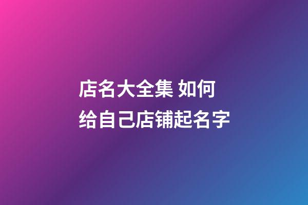 店名大全集 如何给自己店铺起名字-第1张-店铺起名-玄机派